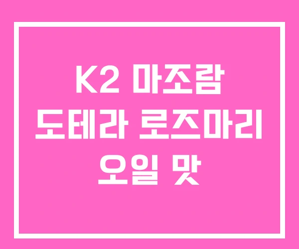 K2 마조람 도테라 로즈마리 오일 맛 K2 마조람 도테라 로즈마리 오일 맛