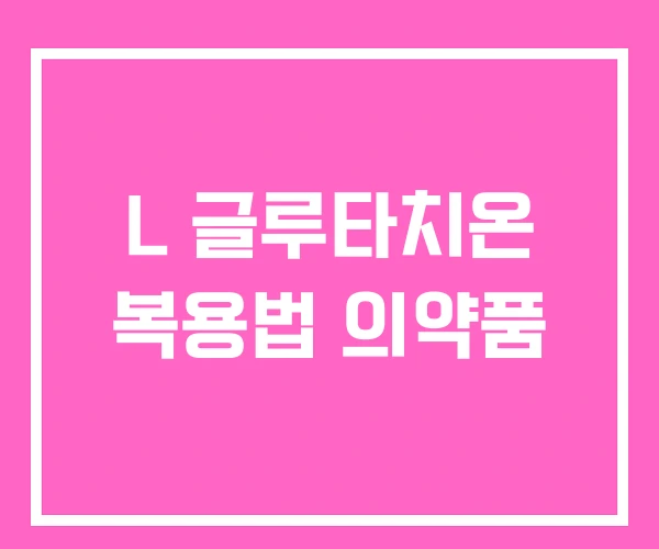 L 글루타치온 복용법 의약품