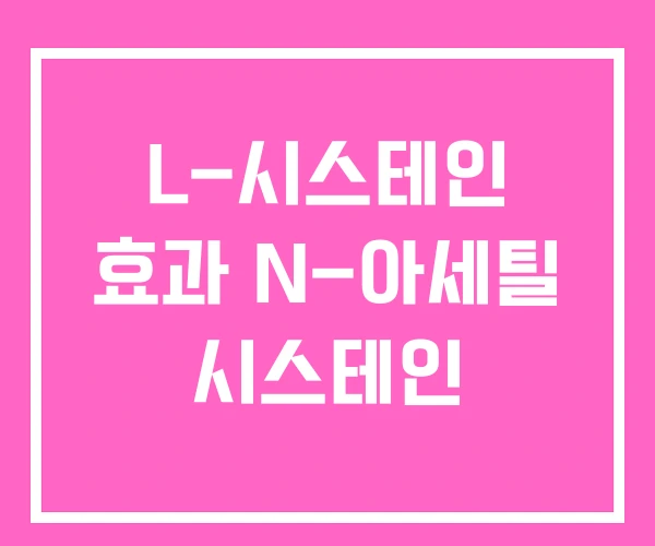 L-시스테인 효과 N-아세틸 시스테인