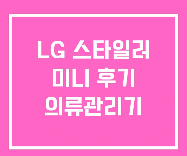 LG 스타일러 미니 후기 의류관리기 LG 스타일러 미니 후기 의류관리기