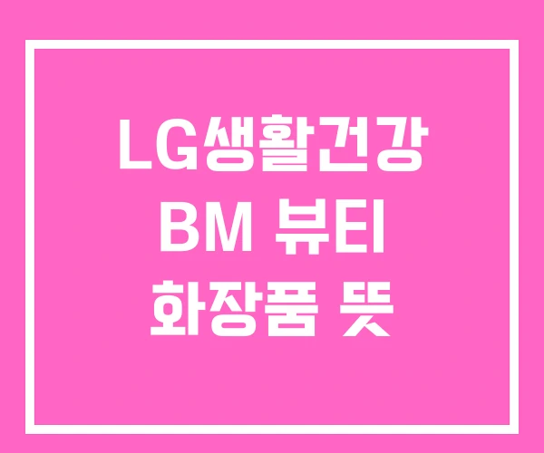 LG생활건강 BM 뷰티 화장품 뜻 LG생활건강 BM 뷰티 화장품 뜻