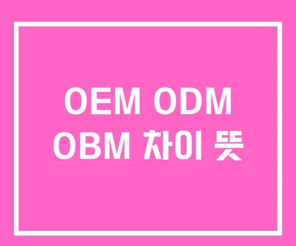 OEM ODM OBM 차이 뜻