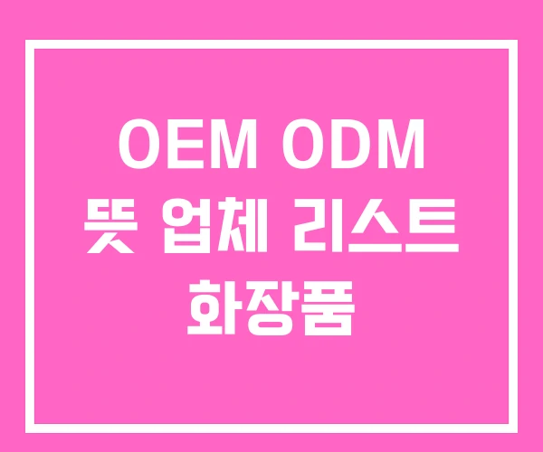OEM ODM 뜻 업체 리스트 화장품 OEM ODM 뜻 업체 리스트 화장품
