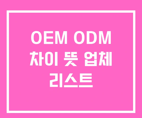 OEM ODM 차이 뜻 업체 리스트 OEM ODM 차이 뜻 업체 리스트