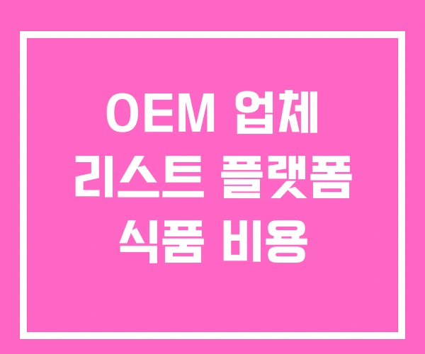 OEM 업체 리스트 플랫폼 식품 비용 OEM 업체 리스트 플랫폼 식품 비용