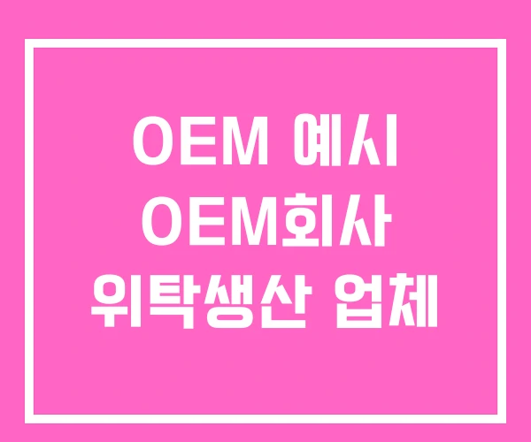 OEM 예시 OEM회사 위탁생산 업체 OEM 예시 OEM회사 위탁생산 업체