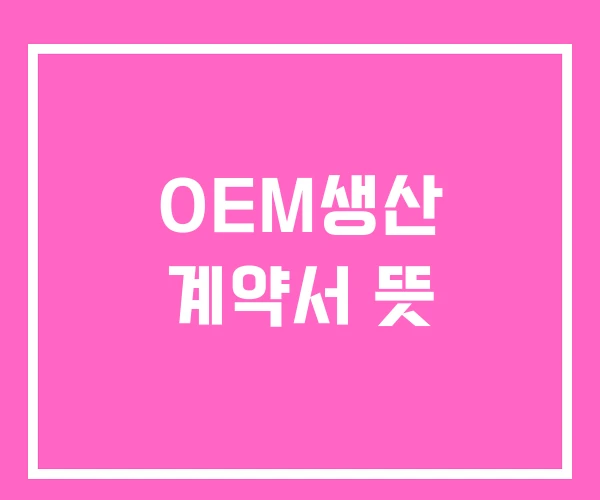 OEM생산 계약서 뜻 OEM생산 계약서 뜻