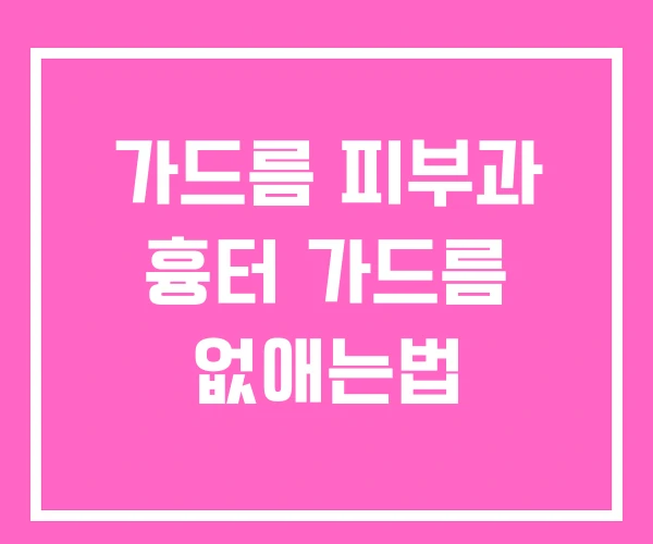 가드름 피부과 흉터 가드름 없애는법 가드름 피부과 흉터 가드름 없애는법