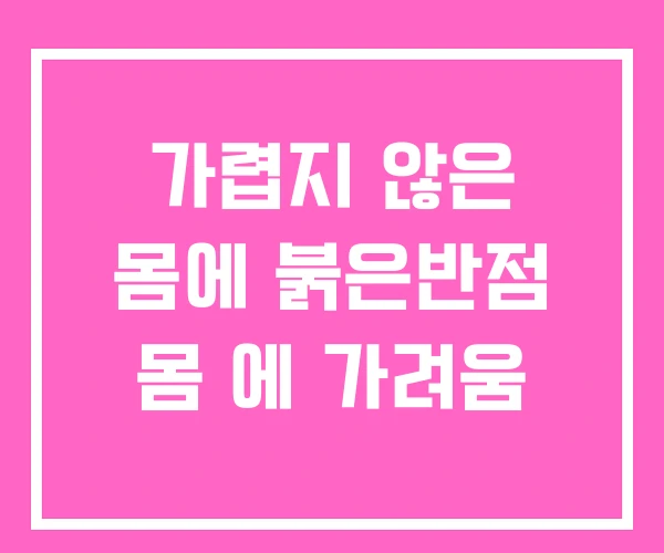 가렵지 않은 몸에 붉은반점 몸 에 가려움 가렵지 않은 몸에 붉은반점 몸 에 가려움