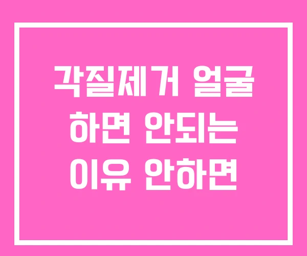 각질제거 얼굴 하면 안되는 이유 안하면 각질제거 얼굴 하면 안되는 이유 안하면