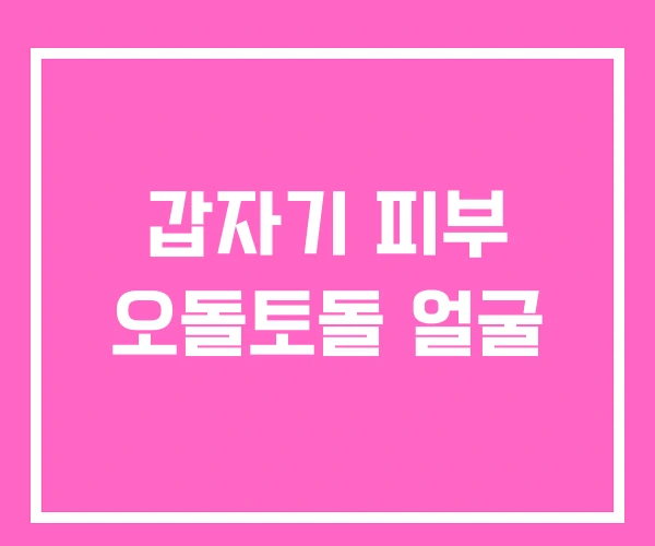 갑자기 피부 오돌토돌 얼굴 갑자기 피부 오돌토돌 얼굴