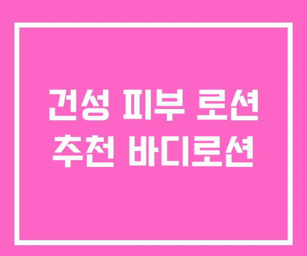 건성 피부 로션 추천 바디로션 건성 피부 로션 추천 바디로션