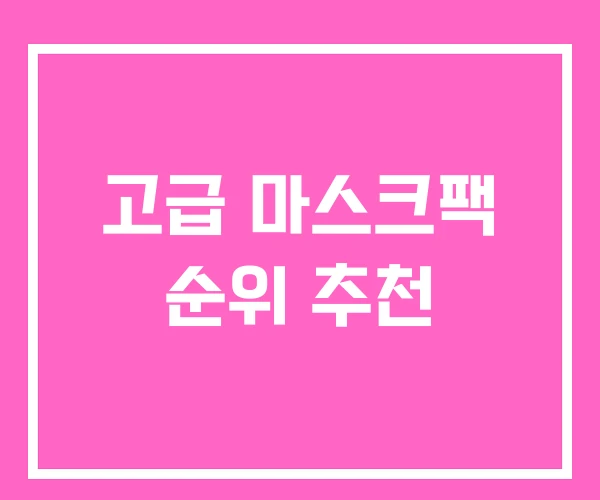 고급 마스크팩 순위 추천 고급 마스크팩 순위 추천