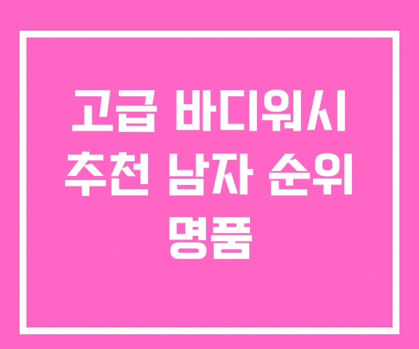 고급 바디워시 추천 남자 순위 명품 고급 바디워시 추천 남자 순위 명품