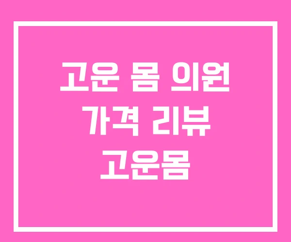 고운 몸 의원 가격 리뷰 고운몸