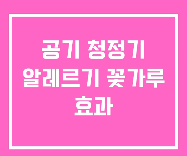 공기 청정기 알레르기 꽃가루 효과 공기 청정기 알레르기 꽃가루 효과