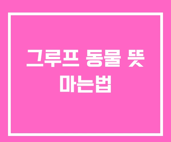 그루프 동물 뜻 마는법