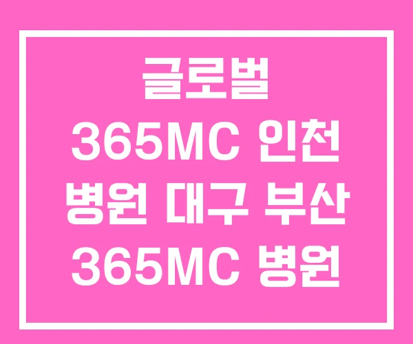 글로벌 365MC 인천 병원 대구 부산 365MC 병원