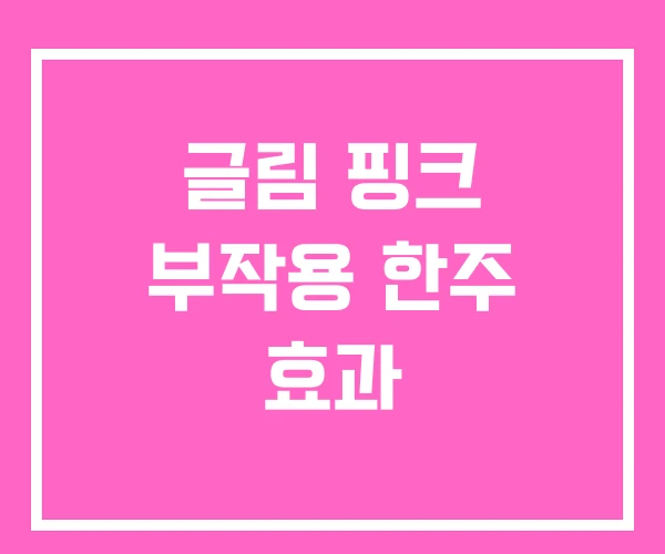글림 핑크 부작용 한주 효과