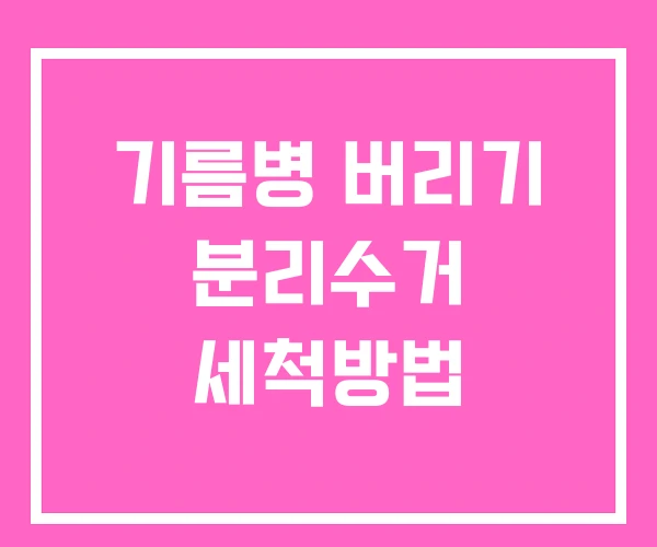 기름병 버리기 분리수거 세척방법 기름병 버리기 분리수거 세척방법