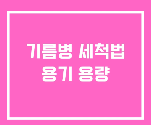 기름병 세척법 용기 용량 기름병 세척법 용기 용량