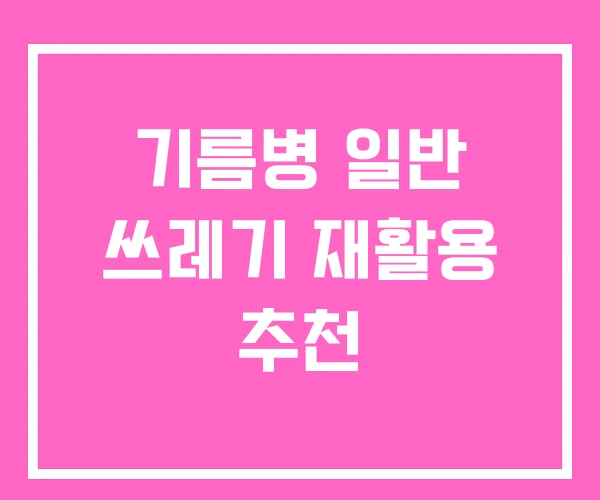 기름병 일반 쓰레기 재활용 추천 기름병 일반 쓰레기 재활용 추천