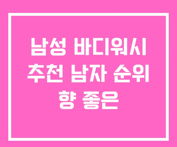남성 바디워시 추천 남자 순위 향 좋은 남성 바디워시 추천 남자 순위 향 좋은