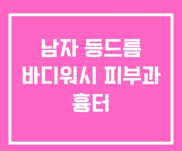 남자 등드름 바디워시 피부과 흉터