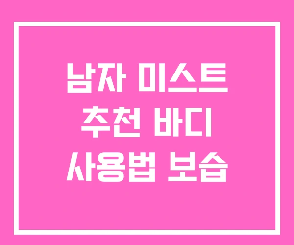 남자 미스트 추천 바디 사용법 보습