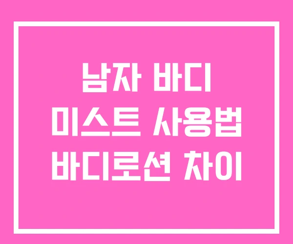남자 바디 미스트 사용법 바디로션 차이