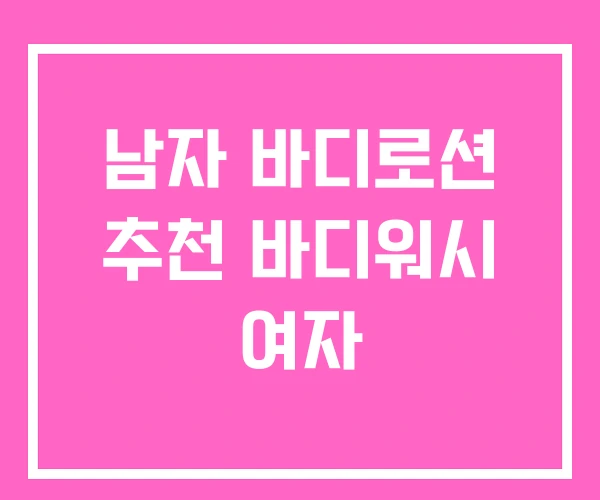 남자 바디로션 추천 바디워시 여자 남자 바디로션 추천 바디워시 여자