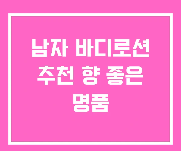 남자 바디로션 추천 향 좋은 명품 남자 바디로션 추천 향 좋은 명품