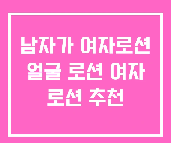 남자가 여자로션 얼굴 로션 여자 로션 추천 남자가 여자로션 얼굴 로션 여자 로션 추천