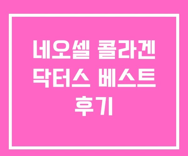 네오셀 콜라겐 닥터스 베스트 후기 네오셀 콜라겐 닥터스 베스트 후기