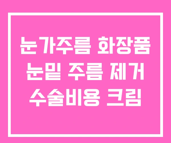 눈가주름 화장품 눈밑 주름 제거 수술비용 크림