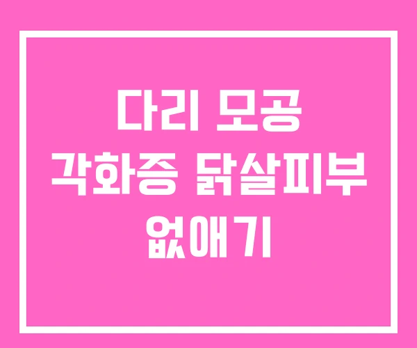다리 모공 각화증 닭살피부 없애기 다리 모공 각화증 닭살피부 없애기