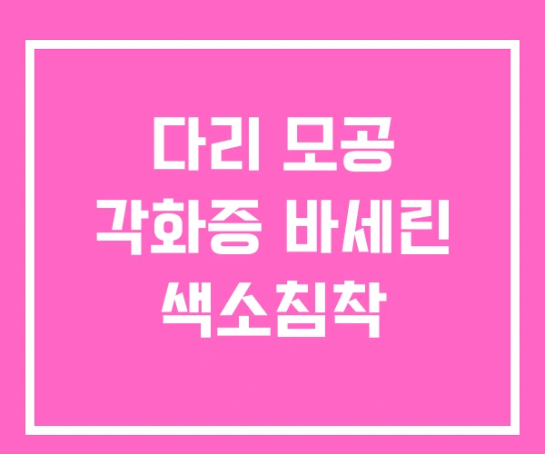 다리 모공 각화증 바세린 색소침착 다리 모공 각화증 바세린 색소침착