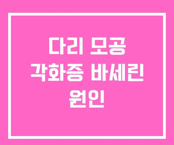 다리 모공 각화증 바세린 원인 다리 모공 각화증 바세린 원인