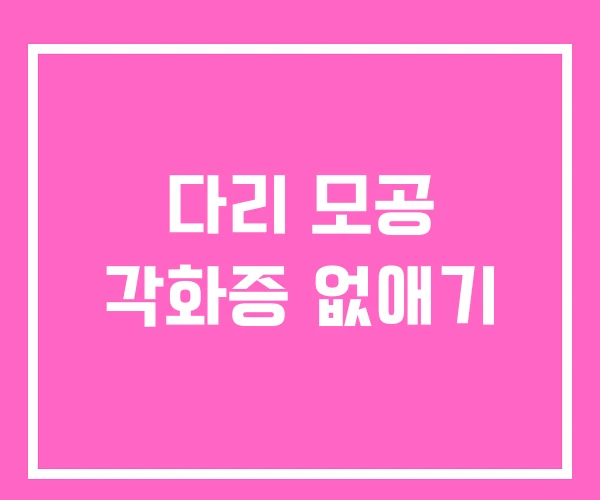 다리 모공 각화증 없애기 다리 모공 각화증 없애기