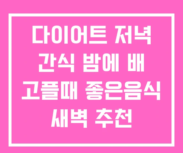 다이어트 저녁 간식 밤에 배 고플때 좋은음식 새벽 추천 다이어트 저녁 간식 밤에 배 고플때 좋은음식 새벽 추천