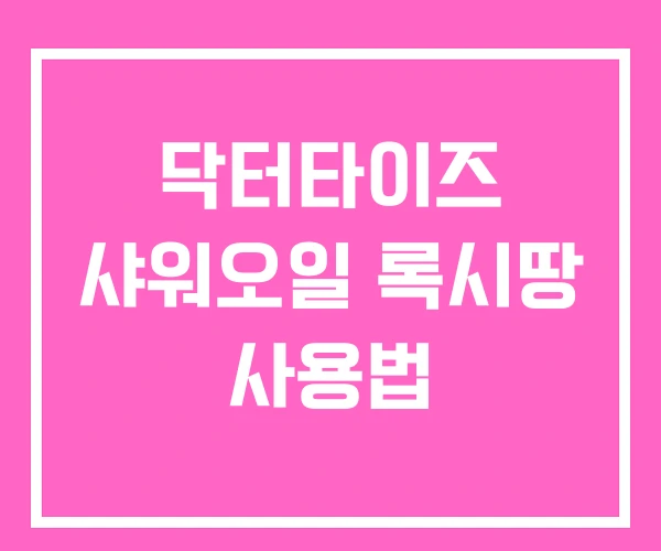 닥터타이즈 샤워오일 록시땅 사용법