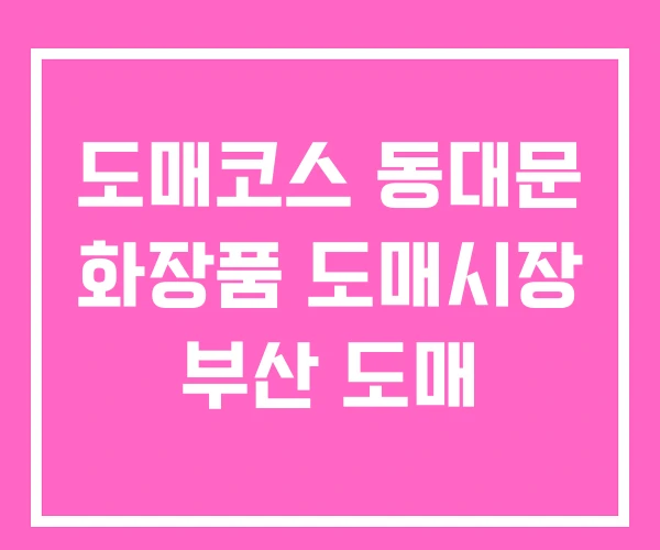 도매코스 동대문 화장품 도매시장 부산 도매 도매코스 동대문 화장품 도매시장 부산 도매