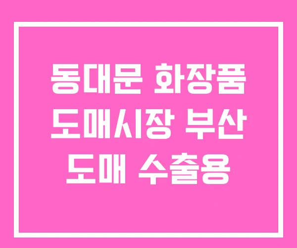 동대문 화장품 도매시장 부산 도매 수출용