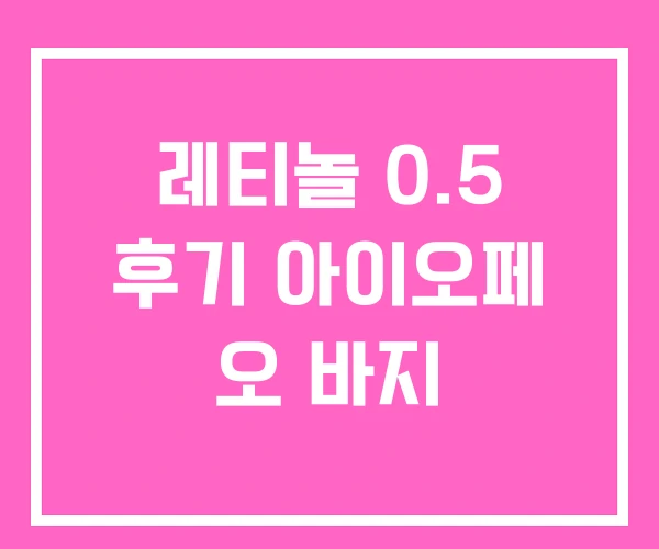 레티놀 0.5 후기 아이오페 오 바지