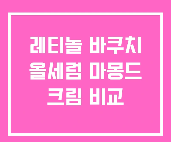 레티놀 바쿠치 올세럼 마몽드 크림 비교 레티놀 바쿠치 올세럼 마몽드 크림 비교