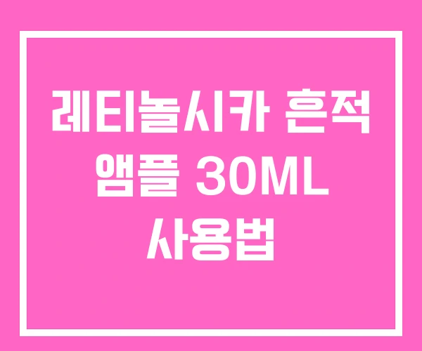 레티놀시카 흔적 앰플 30ML 사용법 레티놀시카 흔적 앰플 30ML 사용법
