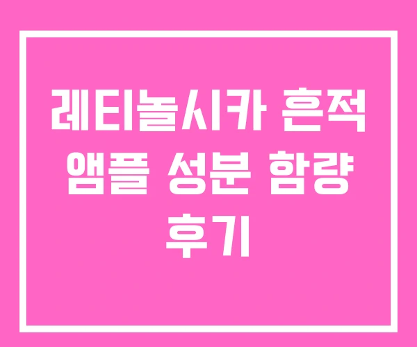 레티놀시카 흔적 앰플 성분 함량 후기 레티놀시카 흔적 앰플 성분 함량 후기