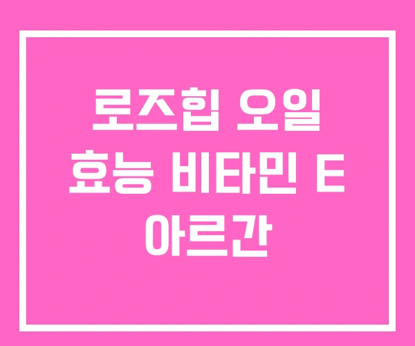 로즈힙 오일 효능 비타민 E 아르간