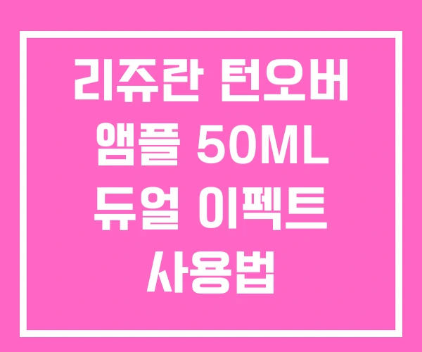 리쥬란 턴오버 앰플 50ML 듀얼 이펙트 사용법