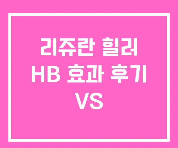 리쥬란 힐러 HB 효과 후기 VS 리쥬란 힐러 HB 효과 후기 VS